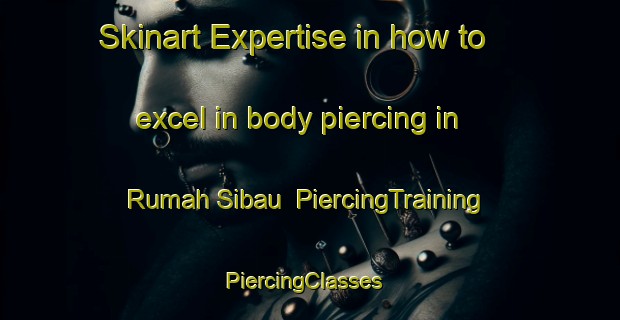 Skinart Expertise in how to excel in body piercing in Rumah Sibau | PiercingTraining | PiercingClasses | SkinartTraining-Malaysia