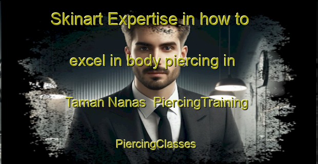 Skinart Expertise in how to excel in body piercing in Taman Nanas | PiercingTraining | PiercingClasses | SkinartTraining-Malaysia