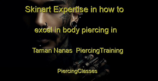 Skinart Expertise in how to excel in body piercing in Taman Nanas | PiercingTraining | PiercingClasses | SkinartTraining-Malaysia