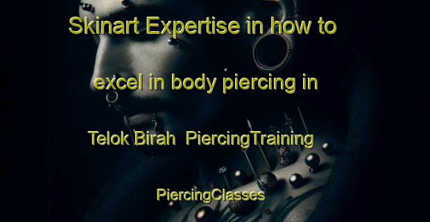 Skinart Expertise in how to excel in body piercing in Telok Birah | PiercingTraining | PiercingClasses | SkinartTraining-Malaysia