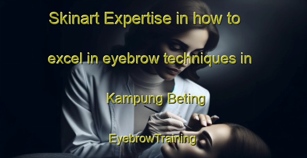 Skinart Expertise in how to excel in eyebrow techniques in Kampung Beting | EyebrowTraining | EyebrowClasses | SkinartTraining-Malaysia
