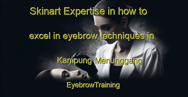 Skinart Expertise in how to excel in eyebrow techniques in Kampung Menunggang | EyebrowTraining | EyebrowClasses | SkinartTraining-Malaysia
