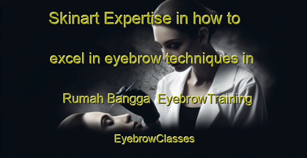 Skinart Expertise in how to excel in eyebrow techniques in Rumah Bangga | EyebrowTraining | EyebrowClasses | SkinartTraining-Malaysia