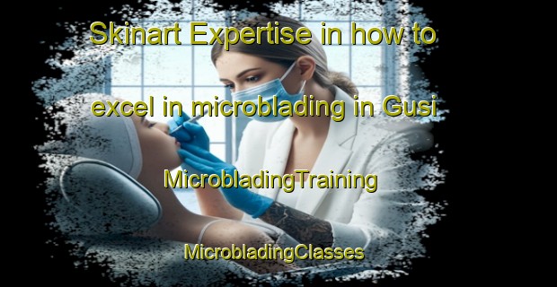 Skinart Expertise in how to excel in microblading in Gusi | MicrobladingTraining | MicrobladingClasses | SkinartTraining-Malaysia