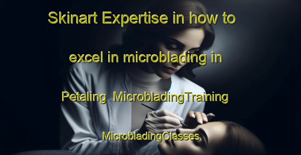 Skinart Expertise in how to excel in microblading in Petaling | #MicrobladingTraining #MicrobladingClasses #SkinartTraining-Malaysia