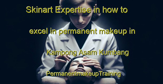Skinart Expertise in how to excel in permanent makeup in Kampong Asam Kumbang | PermanentmakeupTraining | PermanentmakeupClasses | SkinartTraining-Malaysia