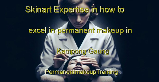 Skinart Expertise in how to excel in permanent makeup in Kampong Gaung | PermanentmakeupTraining | PermanentmakeupClasses | SkinartTraining-Malaysia