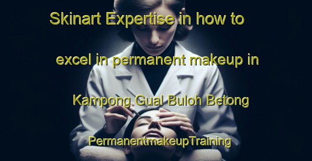 Skinart Expertise in how to excel in permanent makeup in Kampong Gual Buloh Betong | PermanentmakeupTraining | PermanentmakeupClasses | SkinartTraining-Malaysia