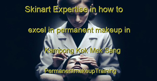 Skinart Expertise in how to excel in permanent makeup in Kampong Kok Mek Sang | PermanentmakeupTraining | PermanentmakeupClasses | SkinartTraining-Malaysia