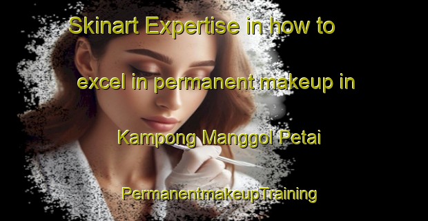 Skinart Expertise in how to excel in permanent makeup in Kampong Manggol Petai | PermanentmakeupTraining | PermanentmakeupClasses | SkinartTraining-Malaysia