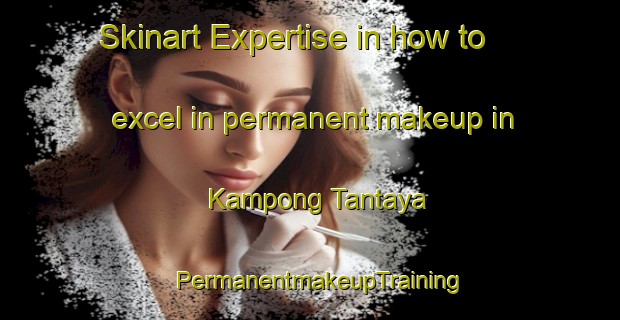 Skinart Expertise in how to excel in permanent makeup in Kampong Tantaya | PermanentmakeupTraining | PermanentmakeupClasses | SkinartTraining-Malaysia