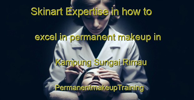 Skinart Expertise in how to excel in permanent makeup in Kampung Sungai Rimau | PermanentmakeupTraining | PermanentmakeupClasses | SkinartTraining-Malaysia