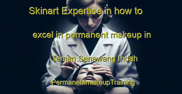 Skinart Expertise in how to excel in permanent makeup in Taman Senawang Indah | PermanentmakeupTraining | PermanentmakeupClasses | SkinartTraining-Malaysia