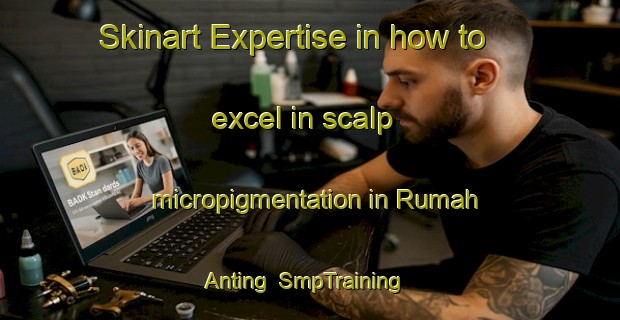 Skinart Expertise in how to excel in scalp micropigmentation in Rumah Anting | SmpTraining | SmpClasses | SkinartTraining-Malaysia