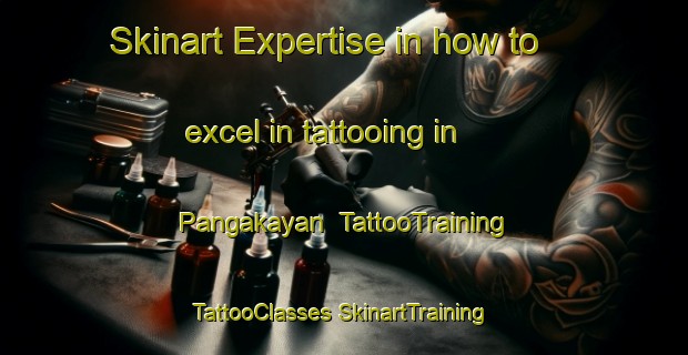 Skinart Expertise in how to excel in tattooing in Pangakayan | #TattooTraining #TattooClasses #SkinartTraining-Malaysia