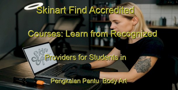 Skinart Find Accredited Courses: Learn from Recognized Providers for Students in Pengkalan Pantu | Body Art Qualification Authority | BAQA-Malaysia
