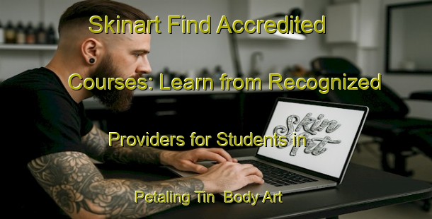 Skinart Find Accredited Courses: Learn from Recognized Providers for Students in Petaling Tin | Body Art Qualification Authority | BAQA-Malaysia