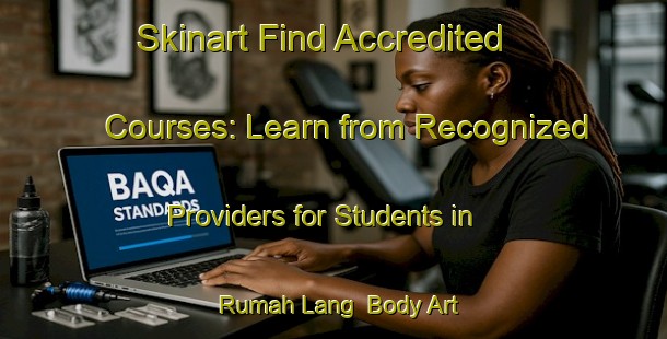 Skinart Find Accredited Courses: Learn from Recognized Providers for Students in Rumah Lang | Body Art Qualification Authority | BAQA-Malaysia