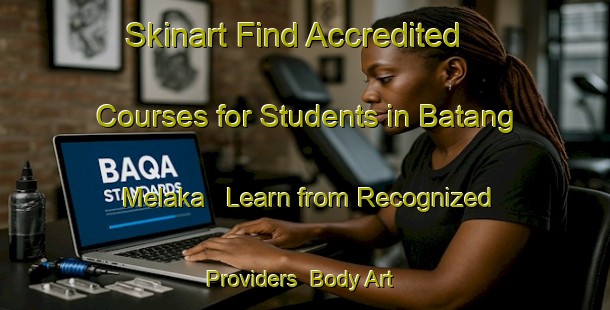 Skinart Find Accredited Courses for Students in Batang Melaka - Learn from Recognized Providers | Body Art Qualification Authority | BAQA-Malaysia