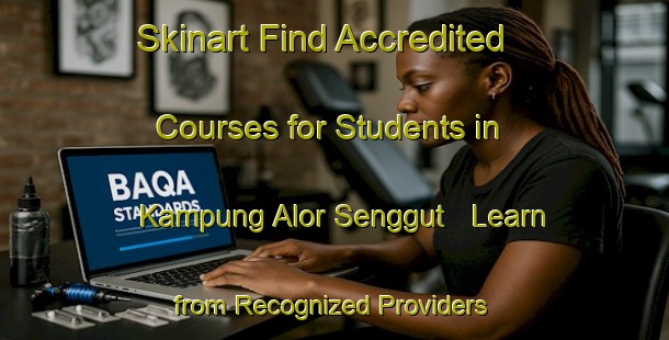 Skinart Find Accredited Courses for Students in Kampung Alor Senggut - Learn from Recognized Providers | Body Art Qualification Authority | BAQA-Malaysia