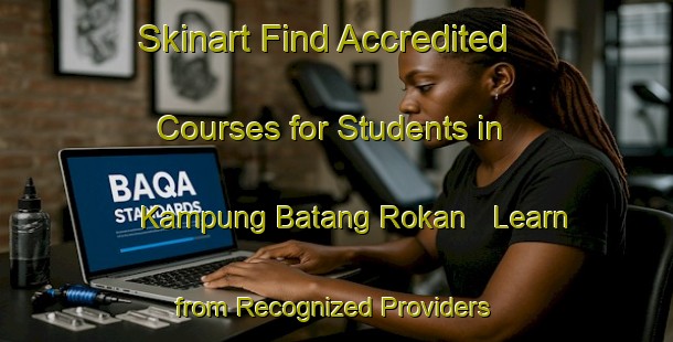 Skinart Find Accredited Courses for Students in Kampung Batang Rokan - Learn from Recognized Providers | Body Art Qualification Authority | BAQA-Malaysia