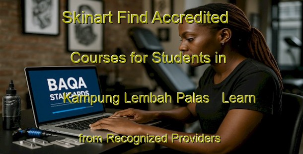Skinart Find Accredited Courses for Students in Kampung Lembah Palas - Learn from Recognized Providers | Body Art Qualification Authority | BAQA-Malaysia