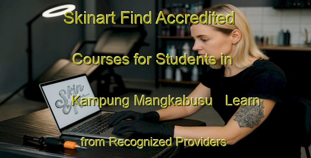Skinart Find Accredited Courses for Students in Kampung Mangkabusu - Learn from Recognized Providers | Body Art Qualification Authority | BAQA-Malaysia