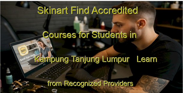 Skinart Find Accredited Courses for Students in Kampung Tanjung Lumpur - Learn from Recognized Providers | Body Art Qualification Authority | BAQA-Malaysia