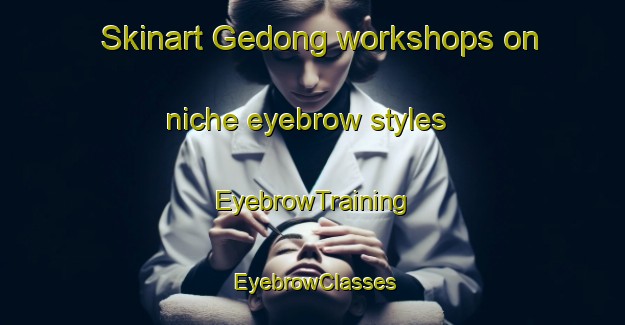 Skinart Gedong workshops on niche eyebrow styles | EyebrowTraining | EyebrowClasses | SkinartTraining-Malaysia
