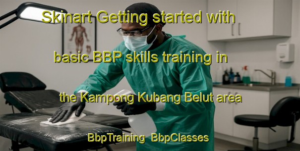 Skinart Getting started with basic BBP skills training in the Kampong Kubang Belut area | BbpTraining | BbpClasses | SkinartTraining-Malaysia