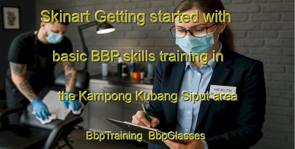 Skinart Getting started with basic BBP skills training in the Kampong Kubang Siput area | BbpTraining | BbpClasses | SkinartTraining-Malaysia