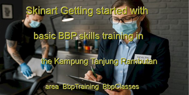 Skinart Getting started with basic BBP skills training in the Kampung Tanjung Rambutan area | BbpTraining | BbpClasses | SkinartTraining-Malaysia