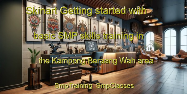 Skinart Getting started with basic SMP skills training in the Kampong Beraang Wah area | SmpTraining | SmpClasses | SkinartTraining-Malaysia