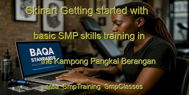 Skinart Getting started with basic SMP skills training in the Kampong Pangkal Berangan area | SmpTraining | SmpClasses | SkinartTraining-Malaysia