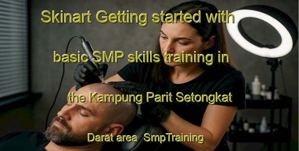 Skinart Getting started with basic SMP skills training in the Kampung Parit Setongkat Darat area | SmpTraining | SmpClasses | SkinartTraining-Malaysia