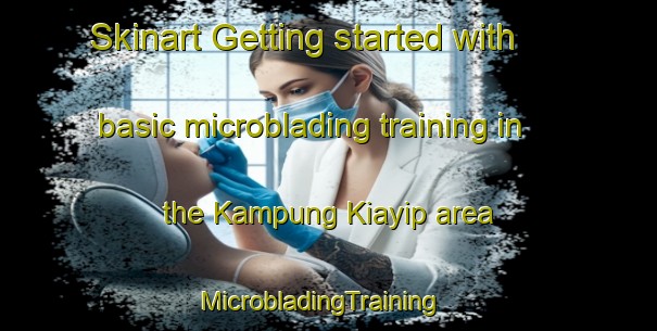 Skinart Getting started with basic microblading training in the Kampung Kiayip area | MicrobladingTraining | MicrobladingClasses | SkinartTraining-Malaysia