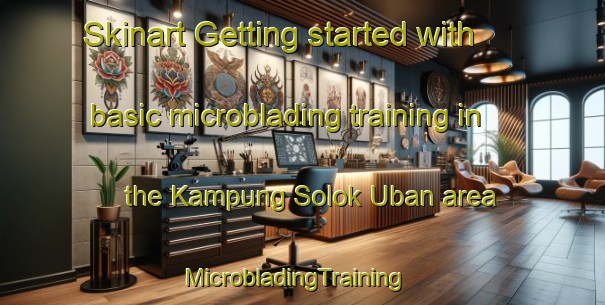 Skinart Getting started with basic microblading training in the Kampung Solok Uban area | MicrobladingTraining | MicrobladingClasses | SkinartTraining-Malaysia