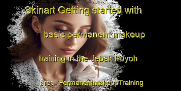Skinart Getting started with basic permanent makeup training in the Jebak Puyoh area | PermanentmakeupTraining | PermanentmakeupClasses | SkinartTraining-Malaysia