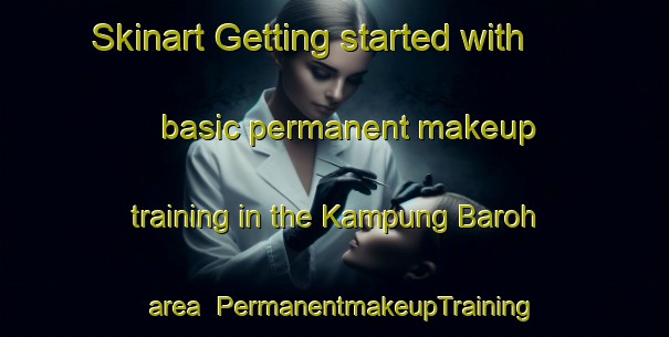 Skinart Getting started with basic permanent makeup training in the Kampung Baroh area | PermanentmakeupTraining | PermanentmakeupClasses | SkinartTraining-Malaysia