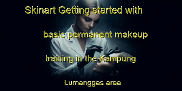Skinart Getting started with basic permanent makeup training in the Kampung Lumanggas area | PermanentmakeupTraining | PermanentmakeupClasses | SkinartTraining-Malaysia