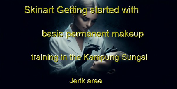 Skinart Getting started with basic permanent makeup training in the Kampung Sungai Jerik area | PermanentmakeupTraining | PermanentmakeupClasses | SkinartTraining-Malaysia
