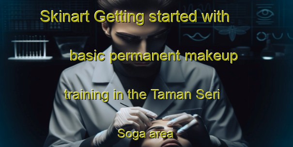 Skinart Getting started with basic permanent makeup training in the Taman Seri Soga area | PermanentmakeupTraining | PermanentmakeupClasses | SkinartTraining-Malaysia
