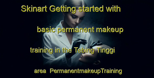 Skinart Getting started with basic permanent makeup training in the Tebing Tinggi area | PermanentmakeupTraining | PermanentmakeupClasses | SkinartTraining-Malaysia