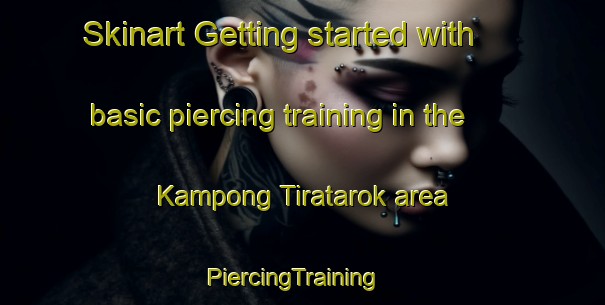 Skinart Getting started with basic piercing training in the Kampong Tiratarok area | PiercingTraining | PiercingClasses | SkinartTraining-Malaysia