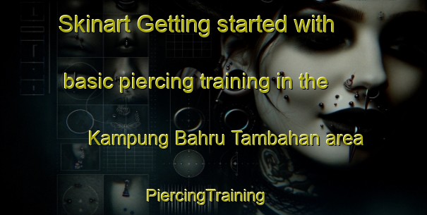 Skinart Getting started with basic piercing training in the Kampung Bahru Tambahan area | PiercingTraining | PiercingClasses | SkinartTraining-Malaysia