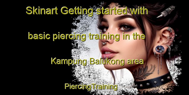 Skinart Getting started with basic piercing training in the Kampung Balukong area | PiercingTraining | PiercingClasses | SkinartTraining-Malaysia