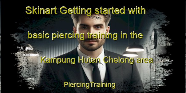 Skinart Getting started with basic piercing training in the Kampung Hutan Chelong area | PiercingTraining | PiercingClasses | SkinartTraining-Malaysia