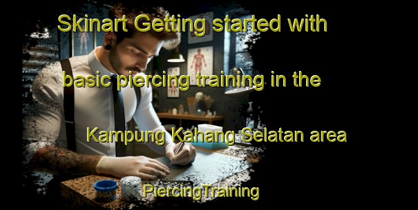 Skinart Getting started with basic piercing training in the Kampung Kahang Selatan area | PiercingTraining | PiercingClasses | SkinartTraining-Malaysia