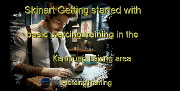 Skinart Getting started with basic piercing training in the Kampung Lajong area | PiercingTraining | PiercingClasses | SkinartTraining-Malaysia