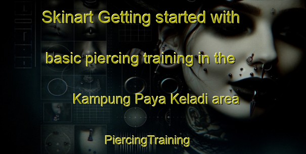 Skinart Getting started with basic piercing training in the Kampung Paya Keladi area | PiercingTraining | PiercingClasses | SkinartTraining-Malaysia
